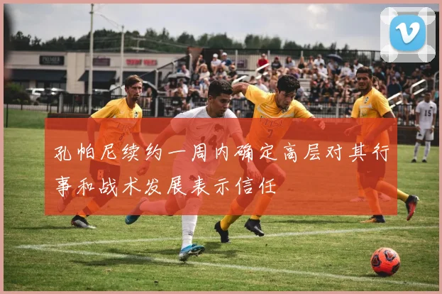 孔帕尼续约一周内确定高层对其行事和战术发展表示信任