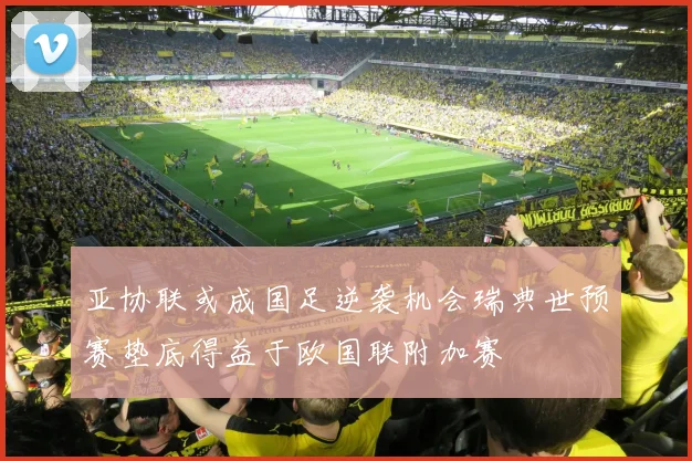 亚协联或成国足逆袭机会瑞典世预赛垫底得益于欧国联附加赛