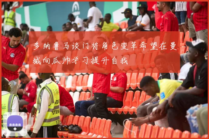 多纳鲁马谈门将角色变革希望在曼城向瓜帅学习提升自我