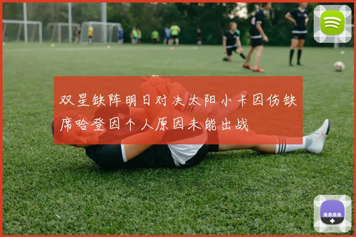 双星缺阵明日对决太阳小卡因伤缺席哈登因个人原因未能出战