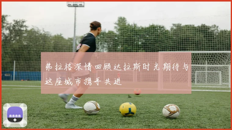 弗拉格深情回顾达拉斯时光期待与这座城市携手共进