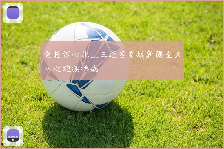 重拾信心北上三连客首战新疆全力以赴迎接挑战
