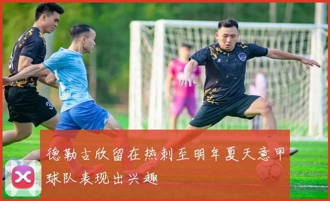德勒古欣留在热刺至明年夏天意甲球队表现出兴趣