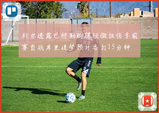 科尔透露巴特勒脚踝轻微扭伤季前赛首战库里追梦预计各打15分钟