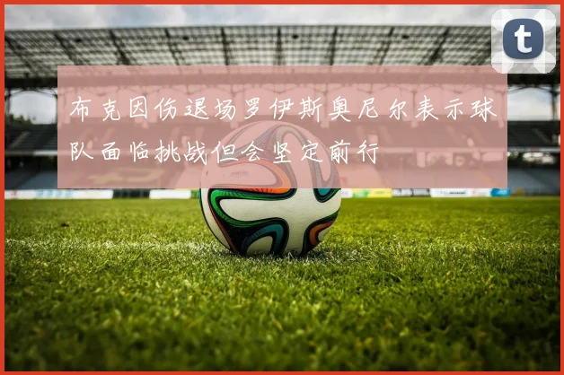 布克因伤退场罗伊斯奥尼尔表示球队面临挑战但会坚定前行