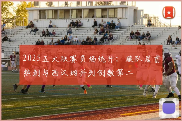 2025五大联赛负场统计：狼队居首热刺与西汉姆并列倒数第二