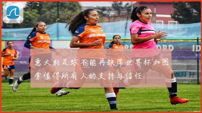 意大利足球不能再缺席世界杯加图索值得所有人的支持与信任